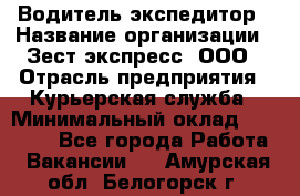 Водитель-экспедитор › Название организации ­ Зест-экспресс, ООО › Отрасль предприятия ­ Курьерская служба › Минимальный оклад ­ 50 000 - Все города Работа » Вакансии   . Амурская обл.,Белогорск г.